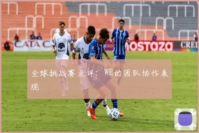 全球挑战赛点评：WE的团队协作表现