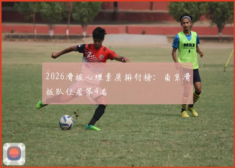 2026滑板心理素质排行榜：南京滑板队位居第4名