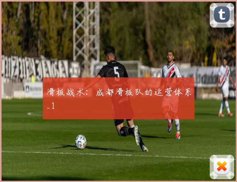 滑板战术：成都滑板队的运营体系_1