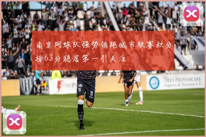 南京网球队强势领跑城市联赛积分榜63分稳居第一引关注