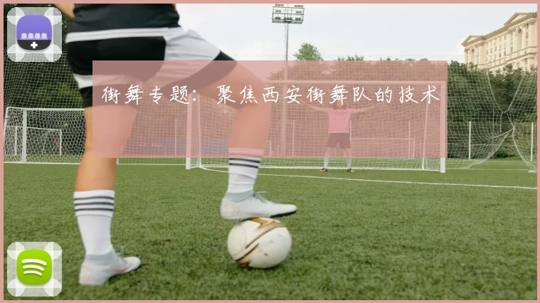 街舞专题：聚焦西安街舞队的技术