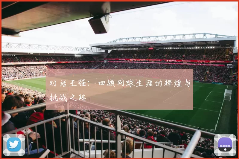 对话王强：回顾网球生涯的辉煌与挑战之路