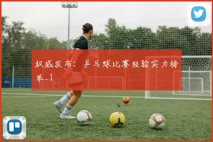 权威发布：乒乓球比赛经验实力榜单_1