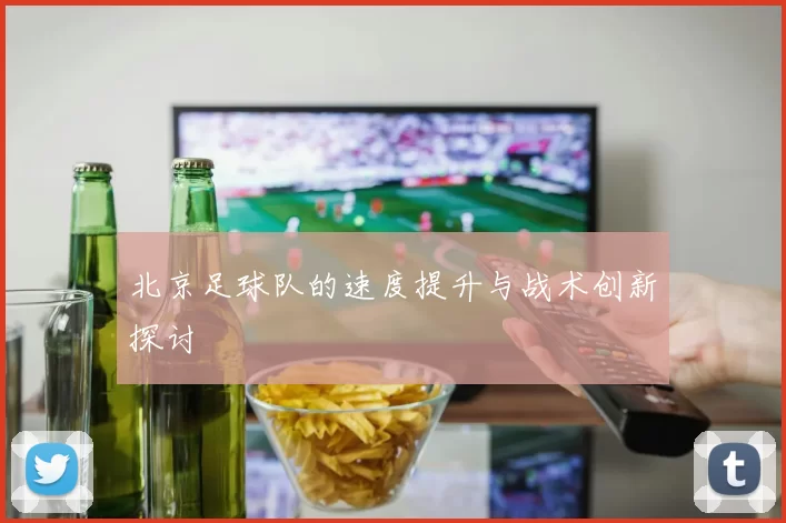 北京足球队的速度提升与战术创新探讨