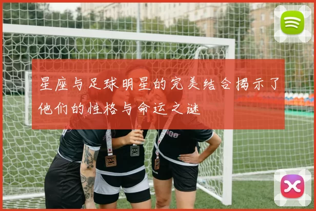 星座与足球明星的完美结合揭示了他们的性格与命运之谜