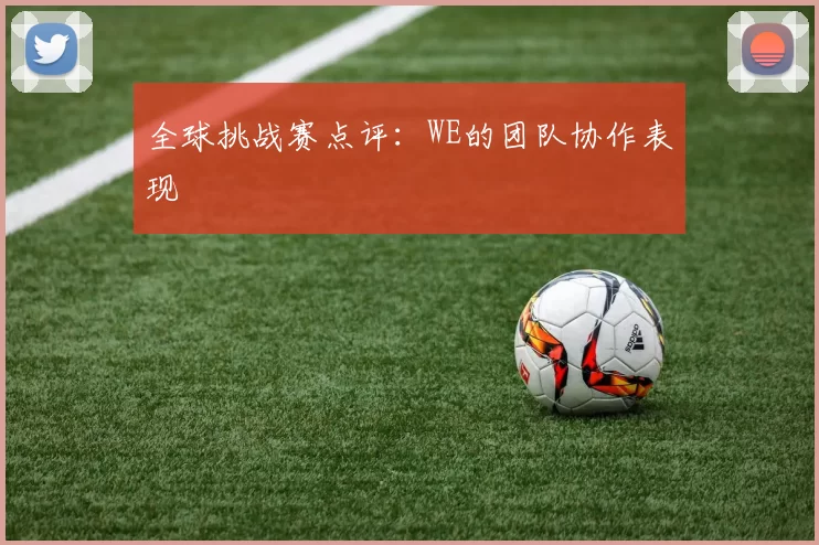 全球挑战赛点评：WE的团队协作表现