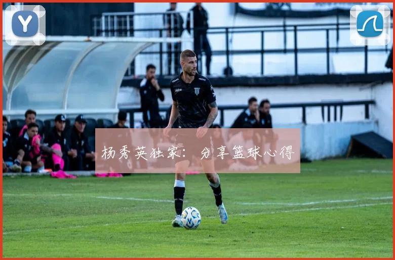 杨秀英独家：分享篮球心得