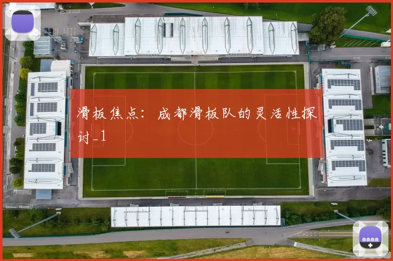 滑板焦点：成都滑板队的灵活性探讨_1