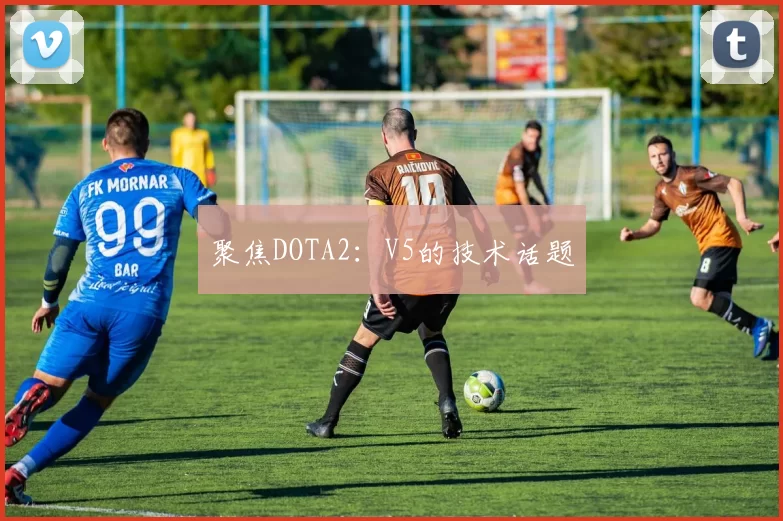 聚焦DOTA2：V5的技术话题