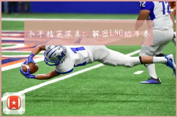 和平精英深度：解密LNG的节奏