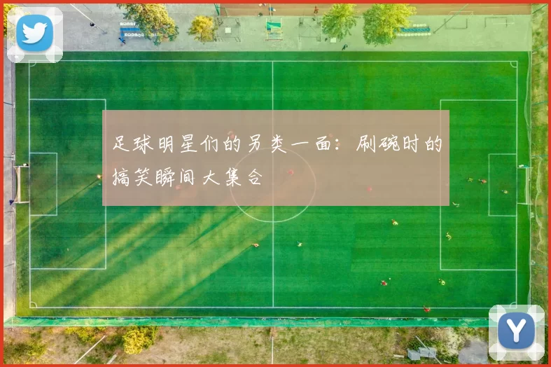 足球明星们的另类一面：刷碗时的搞笑瞬间大集合