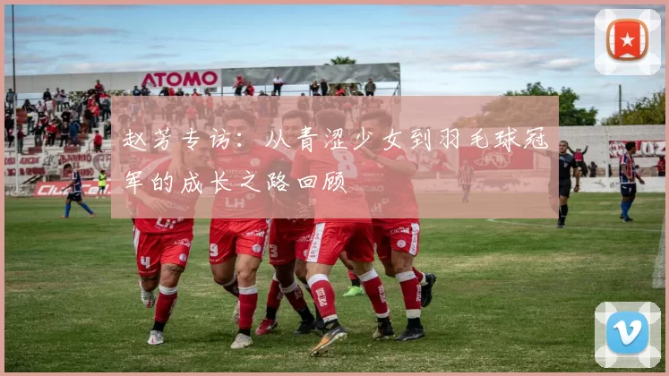 赵芳专访：从青涩少女到羽毛球冠军的成长之路回顾