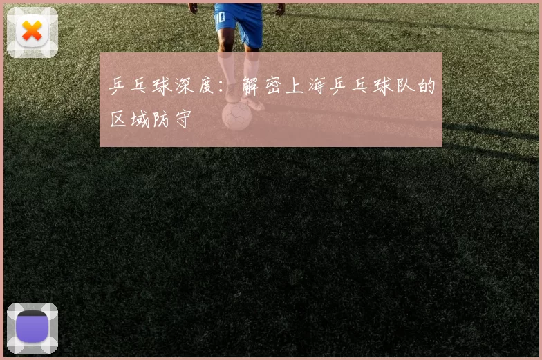 乒乓球深度：解密上海乒乓球队的区域防守