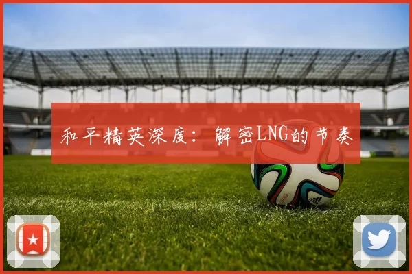 和平精英深度：解密LNG的节奏